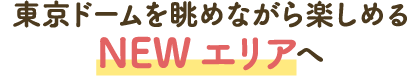 前往可以一边眺望东京巨蛋一边享受的NEW区域